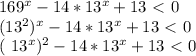 169^{x}-14* 13^{x}+13\ \textless \ 0

 (13^{2} ) ^{x} -14* 13^{x} +13\ \textless \ 0

 ( 13^{x} )^{2} -14* 13^{x}+13\ \textless \ 0