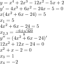 y=x^{4}+2x^{3}-12x^{2}-5x+2 \\
y'=4x^{3}+6x^{2}-24x-5=0 \\
x(4x^{2}+6x-24)=5 \\
x_{1}=5 \\
4x^{2}+6x-24=5 \\
x_{2,3}=\frac{-6\pm\sqrt{420}}{8} \\
y''=(4x^{2}+6x-24)' \\
12x^{2}+12x-24=0 \\
x^{2}+x-2=0 \\
x_{3}=1 \\
x_{4}=-2 
