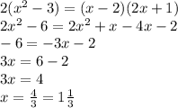 2 (x^2-3)=(x-2)(2x+1)
\\2x^2-6=2x^2+x-4x-2
\\-6=-3x-2
\\3x=6-2
\\3x=4
\\x= \frac{4}{3} =1 \frac{1}{3}