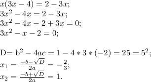x(3x-4)= 2- 3x; \\ 
3 x^{2}- 4x= 2- 3x; \\ 
3 x^{2} - 4x- 2+ 3x= 0; \\ 
3 x^{2} -x-2= 0; \\ 

D= b^{2} - 4ac= 1- 4* 3* (-2)= 25= 5^{2} ; \\
 x_{1}= \frac{-b- \sqrt{D} }{2a}= -\frac{2}{3}; \\ 
 x_{2}= \frac{-b+ \sqrt{D} }{2a}= 1.