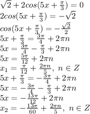 \sqrt{2}+2cos(5x+ \frac{\pi}{3} )=0
\\2cos(5x+ \frac{\pi}{3} )=-\sqrt{2}
\\cos(5x+ \frac{\pi}{3} )=- \frac{\sqrt{2}}{2} 
\\5x+ \frac{\pi}{3} = \frac{3\pi}{4} +2\pi n
\\5x= \frac{3\pi}{4}-\frac{\pi}{3} +2\pi n
\\5x= \frac{5\pi}{12} +2\pi n
\\x_1= \frac{\pi}{12} + \frac{2\pi n}{5} ,\ n \in Z
\\5x+ \frac{\pi}{3} = -\frac{3\pi}{4} +2\pi n
\\5x=-\frac{3\pi}{4} -\frac{\pi}{3} +2\pi n
\\5x=- \frac{13\pi}{12} +2\pi n
\\x_2=- \frac{13\pi}{60} + \frac{2\pi n}{5} ,\ n \in Z