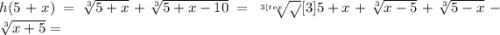 h(5+x)= \sqrt[3]{5+x} + \sqrt[3]{5+x-10}= \sqrt[3<img src=