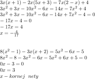 3x(x+1)-2x(5x+3)=7x(2-x)+4\\
3x^2+3x-10x^2-6x=14x-7x^2+4\\
3x^2+3x-10x^2-6x-14x+7x^2-4=0\\
-17x-4=0\\
-17x=4\\
x=-\frac4{17}\\
\\ \\
8(x^2-1)-3x(x+2)=5x^2-6x-5\\
8x^2-8-3x^2-6x-5x^2+6x+5=0\\
0x-3=0\\
0x=3\\
x - kornej \ \ nety