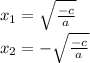 x_1=\sqrt{ \frac{-c}{a} }
\\x_2=-\sqrt{ \frac{-c}{a} }