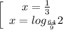 \left[\begin{array}{ccc}x= \frac{1}{3} \\ x=log_ \frac{64}{9} 2\end{array}