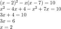 (x-2)^2 - x(x-7)=10
\\x^2-4x+4-x^2+7x=10
\\3x+4=10
\\3x=6
\\x=2
