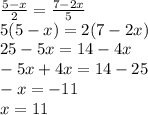 \frac{5-x}{2}= \frac{7-2x}{5} \\ 5(5-x)=2(7-2x)\\ 25-5x=14-4x\\
-5x+4x=14-25\\-x=-11\\x=11