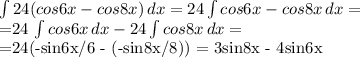 \int\limits {24(cos6x - cos8x)} \, dx =
 24\int\limits {cos6x - cos8x} \, dx =

=24 \int\limits {cos6x} \, dx - 24 \int\limits{cos8x} \, dx =

=24(-sin6x/6 - (-sin8x/8)) = 3sin8x - 4sin6x