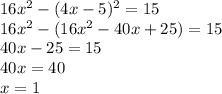 16x^2-(4x-5)^2=15
\\16x^2-(16x^2-40x+25)=15
\\40x-25=15
\\40x=40
\\x=1