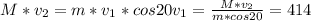 M * v_2 = m * v_1 * cos 20
v_1 = \frac{M * v_2}{m * cos 20} = 414