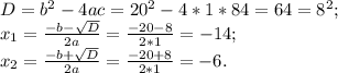 D= b^2- 4ac= 20^2-4*1* 84= 64= 8^2; \\ 
x_1= \frac{-b- \sqrt{D} }{2a}= \frac{-20-8}{2*1}= -14; \\ 
x_2= \frac{-b+ \sqrt{D} }{2a}= \frac{-20+8}{2*1}= -6.