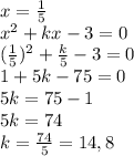 x= \frac{1}{5} 
\\x^2+kx-3=0
\\(\frac{1}{5} )^2+ \frac{k}{5} -3=0
\\1+5k-75=0
\\5k=75-1
\\5k=74
\\k= \frac{74}{5} =14,8