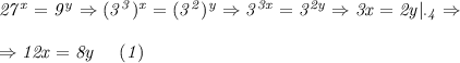 \it 27^x=9^y \Rightarrow (3^3)^x = (3^2)^y \Rightarrow 3^{3x}=3^{2y} \Rightarrow 3x=2y|_{\cdot4} \Rightarrow 
\\\;\\
\Rightarrow 12x=8y \ \ \ \ (1)