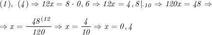 \it (1), \ (4) \Rightarrow 12x = 8\cdot0,6 \Rightarrow 12x=4,8|_{\cdot10} \Rightarrow 120x=48 \Rightarrow
\\\;\\
\Rightarrow x=\dfrac{\ \ 48^{(12}}{ 120} \Rightarrow x= \dfrac{4}{10} \Rightarrow x = 0,4
