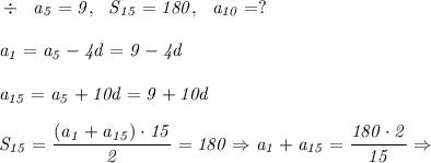 \it \div \ \ a_5= 9,\ \ S_{15} = 180, \ \ a_{10} =?
\\\;\\
a_1 = a_5-4d = 9-4d
\\\;\\
a_{15} = a_{5} +10d =9+10d
\\\;\\
S_{15} = \dfrac{(a_1+a_{15})\cdot15}{2} = 180 \Rightarrow a_1+a_{15} = \dfrac{180\cdot2}{15} \Rightarrow