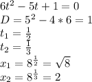 6t^2-5t+1=0
 \\ D=5^2-4*6=1
 \\ t_1= \frac{1}{2}
\\ t_2= \frac{1}{3}
\\ x_1=8^ \frac{1}{2}= \sqrt{8} 
\\ x_2=8^ \frac{1}{3}=2

