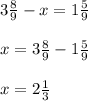 3 \frac{8}{9} -x=1 \frac{5}{9} \\ \\ 
x = 3 \frac{8}{9} -1 \frac{5}{9} \\ \\ 
x=2 \frac{1}{3}