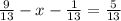 \frac{9}{13}-x- \frac{1}{13}= \frac{5}{13}


