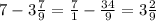 7 - 3\frac{7}{9} = \frac{7}{1} - \frac{34}{9} = 3 \frac{2}{9} 
