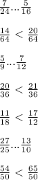 \frac{7}{24} ... \frac{5}{16} \\ \\ 
 \frac{14}{64}\ \textless \ \frac{20}{64} \\ \\ 
 \frac{5}{9}... \frac{7}{12} \\ \\ 
 \frac{20}{36}\ \textless \ \frac{21}{36} \\ \\ 
 \frac{11}{18} \ \textless \ \frac{17}{12} \\ \\ 
 \frac{27}{25} ... \frac{13}{10} \\ \\ 
 \frac{54}{50} \ \textless \ \frac{65}{50} 


