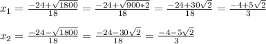 x _{1} = \frac{-24+ \sqrt{1800} }{18}= \frac{-24+ \sqrt{900*2} }{18}= \frac{-24+30 \sqrt{2} }{18}= \frac{-4+5 \sqrt{2} }{3}\\\\x _{2} = \frac{-24- \sqrt{1800} }{18}= \frac{-24-30 \sqrt{2} }{18}= \frac{-4-5 \sqrt{2} }{3}
