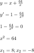 y=x+ \frac{64}{x} \\\\ y'=1- \frac{64}{x^2} \\\\ 1- \frac{64}{x^2} =0 \\\\ x^2=64 \\\\ x_1=8; x_2=-8