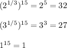 \displaystyle (2^{1/3}) ^{15}= 2^{5} =32 \\
 
 (3^{1/5}) ^{15} = 3^{3} =27 \\ 

 1^{15}=1