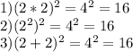 1) (2*2)^{2}= 4^{2}=16 \\ 
2) ( 2^{2}) ^{2} = 4^{2}=16 \\ 
3) (2+2)^{2}= 4^{2}=16
