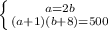 \left \{ {{a=2b} \atop {(a+1)(b+8)=500}} \right. 
