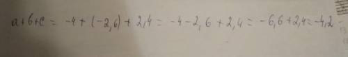 Найдите значение выражения: a+b+c, при условии, что a=-4; b=-2,6; c=2,4