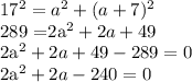 17^{2} = a^{2} + (a+7)^{2} 

289 =2a^{2} +2a+49

2a^{2} +2a+49-289=0

2a^{2} +2a-240=0