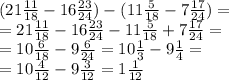(21 \frac{11}{18}-16 \frac{23}{24} )-(11 \frac{5}{18}-7 \frac{17}{24} )= \\ =
21 \frac{11}{18}-16 \frac{23}{24}-11 \frac{5}{18}+7 \frac{17}{24} = \\ =
10 \frac{6}{18}-9 \frac{6}{24}=10 \frac{1}{3}-9 \frac{1}{4}= \\ =
10 \frac{4}{12}-9 \frac{3}{12}=1 \frac{1}{12}