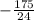 - \frac{175}{24} 

