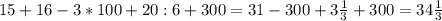 
15+16-3*100+20:6+300=31-300+3 \frac{1}{3}+300=34 \frac{1}{3}