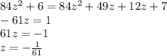 84 {z}^{2} + 6 = 84 {z}^{2} + 49z + 12z + 7 \\ - 61z = 1 \\ 61z = - 1 \\ z = - \frac{1}{61}