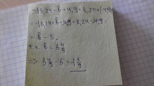 Выражение 1) -13,24+b+4,9+8,24+(-4,9) если b это: b=3целых 4/9 блин !