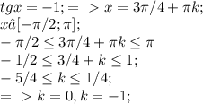 \\ tgx=-1; =\ \textgreater \ x=3 \pi /4+ \pi k; \\ 
x∈[- \pi /2; \pi ]; \\ 
- \pi /2 \leq 3 \pi /4+ \pi k \leq \pi \\ 
-1/2 \leq 3/4+k \leq 1; \\ 
-5/4 \leq k \leq 1/4; \\ 
=\ \textgreater \ k=0, k=-1;

