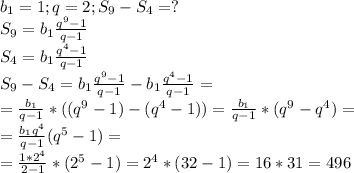 b_{1}=1;q=2; S_{9}-S_{4}=? \\ S_{9}=b_{1} \frac{q^{9}-1}{q-1} \\ S_{4}=b_{1} \frac{q^{4}-1}{q-1} \\ S_{9}-S_{4}=b_{1} \frac{q^{9}-1}{q-1}-b_{1} \frac{q^{4}-1}{q-1}= \\ = \frac{b_{1}}{q-1}*((q^{9}-1)-(q^{4}-1)) =\frac{b_{1}}{q-1}*(q^{9}-q^{4})= 
\\ =\frac{b_{1}q^{4}}{q-1}(q^{5}-1)= \\ 
= \frac{1*2^{4}}{2-1}* (2^{5}-1)=2^{4}*(32-1)=16*31=496