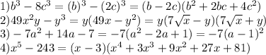 1) b^3 - 8c^3 = (b)^3 - (2c)^3 = (b - 2c)(b^2 + 2bc + 4c^2) \\
2) 49x^2y - y^3 = y(49x-y^2) = y(7\sqrt{x} - y)(7\sqrt{x} + y) \\
3) -7a^2 + 14a - 7 = -7(a^2 - 2a + 1) = -7(a-1)^2 \\
4) x^5 - 243 = (x-3)(x^4+3x^3 + 9x^2 + 27x + 81)