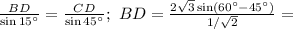 \frac{BD}{\sin 15^{\circ}}=\frac{CD}{\sin 45^{\circ}};\
BD=\frac{2\sqrt{3}\sin(60^{\circ}-45^{\circ}) }{1/\sqrt{2}}=