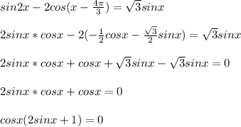 
sin2x-2cos(x- \frac{4 \pi }{3} )= \sqrt{ 3} sinx \\ \\2sinx*cosx-2(- \frac{1}{2} cosx-\frac{ \sqrt{3} }{2}sinx)= \sqrt{ 3} sinx \\ \\ 2sinx*cosx+ cosx+\sqrt{3}sinx-\sqrt{ 3} sinx= 0 \\ \\ 2sinx*cosx+cosx=0 \\ \\ cosx(2sinx+1)=0 \\ \\