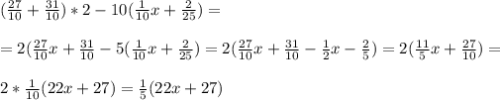 ( \frac{27}{10} + \frac{31}{10} )*2-10( \frac{1}{10} x+ \frac{2}{25} )= \\ \\ 
=2( \frac{27}{10}x+ \frac{31}{10}-5( \frac{1}{10}x+ \frac{2}{25} )=2( \frac{27}{10}x+ \frac{31}{10}- \frac{1}{2}x- \frac{2}{5})=2( \frac{11}{5}x+ \frac{27}{10})= \\ \\ 
2* \frac{1}{10}(22x+27)= \frac{1}{5} (22x+27)