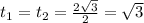 t_{1}=t_{2} = \frac{2 \sqrt{3} }{2} = \sqrt{3} 

