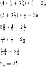 (4*\frac{1}{2} + 3 \frac{5}{8} ) * \frac{4}{9} = 2 \frac{1}{2} \\ \\ 
(2 + 3 \frac{5}{8} ) * \frac{4}{9} = 2 \frac{1}{2} \\ \\ 
5 \frac{5}{8} * \frac{4}{9} = 2 \frac{1}{2} \\ \\ 
 \frac{45}{8} * \frac{4}{9} = 2 \frac{1}{2} \\ \\ 
 \frac{5*1}{2*1} = 2 \frac{1}{2} \\ \\ 
2 \frac{1}{2} =2 \frac{1}{2} \\