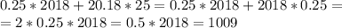0.25*2018+20.18*25=0.25*2018+2018*0.25=\\
=2*0.25*2018=0.5*2018=1009