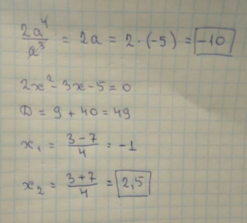 Найдите значение выражения 2a^4/a^3 при a=-5 решите уравнение 2x^2-3x-5=0.в ответе запишите положите