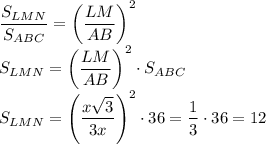 \dfrac{S_{LMN}}{S_{ABC}} = \left(\dfrac{LM}{AB} \right)^2 \\\
 S_{LMN}= \left(\dfrac{LM}{AB} \right)^2 \cdot S_{ABC} \\\ S_{LMN}=
 \left(\dfrac{x \sqrt{3} }{3x} \right)^2\cdot 36= \dfrac{1}{3} \cdot
 36=12