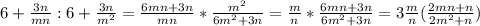 6+\frac{3n}{mn} : 6+\frac{3n}{m^2} = \frac{6mn+3n}{mn} * \frac{m^2}{6m^2+3n} = \frac{m}{n} * \frac{6mn+3n}{6m^2+3n} = 3\frac{m}{n} (\frac{2mn+n}{2m^2+n})