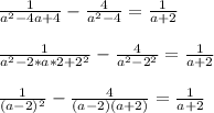 \frac{1}{a^2 - 4a + 4} - \frac{4}{a^2-4} = \frac{1}{a+2} \\ \\ 
 \frac{1}{a^2 - 2*a*2 + 2^2} - \frac{4}{a^2-2^2} = \frac{1}{a+2} \\ \\ 
 \frac{1}{(a-2)^2} - \frac{4}{(a-2)(a+2)} = \frac{1}{a+2}