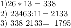 1)26*13= 338

2) 23463:11= 2133

3) 338-2133= -1795